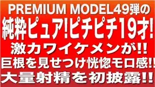 プレミアムモデル第49弾‼純粋ピュア☆ピチピチ19歳‼激カワイケメンが巨根を見せつけ超大量発射を初披露‼-1